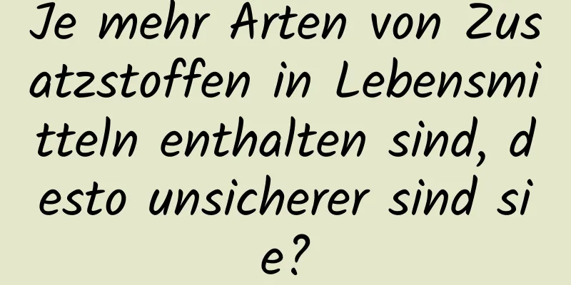 Je mehr Arten von Zusatzstoffen in Lebensmitteln enthalten sind, desto unsicherer sind sie?