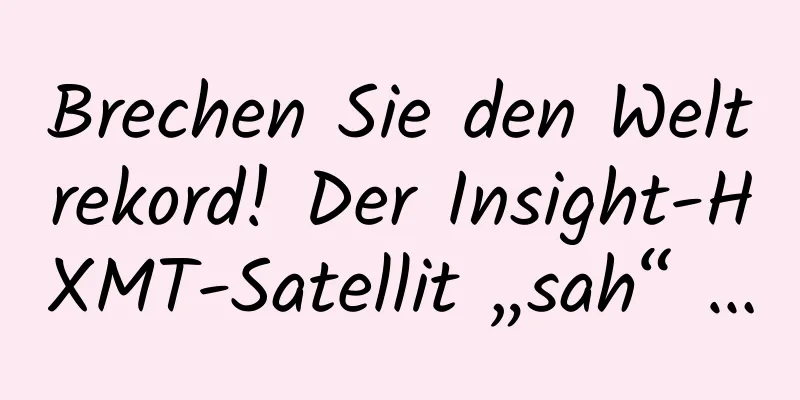 Brechen Sie den Weltrekord! Der Insight-HXMT-Satellit „sah“ …