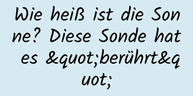 Wie heiß ist die Sonne? Diese Sonde hat es "berührt"