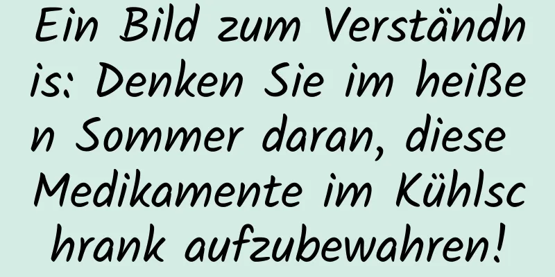 Ein Bild zum Verständnis: Denken Sie im heißen Sommer daran, diese Medikamente im Kühlschrank aufzubewahren!