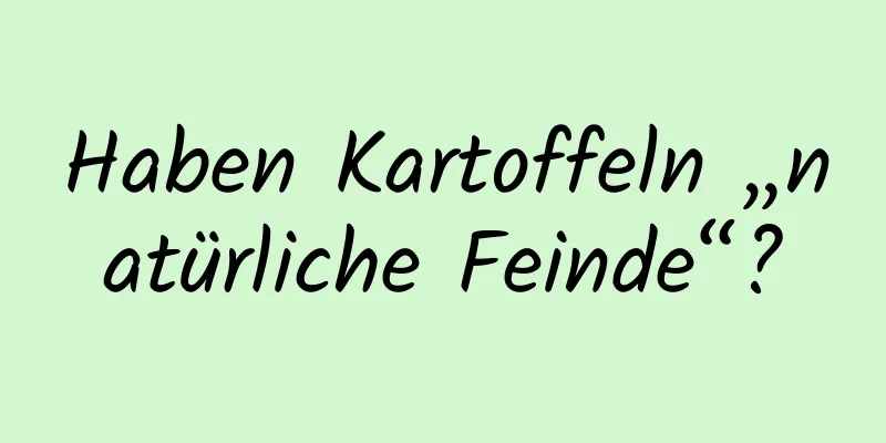 Haben Kartoffeln „natürliche Feinde“?