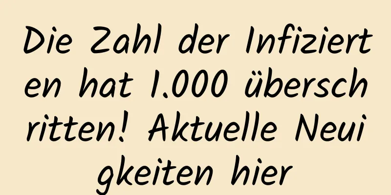 Die Zahl der Infizierten hat 1.000 überschritten! Aktuelle Neuigkeiten hier