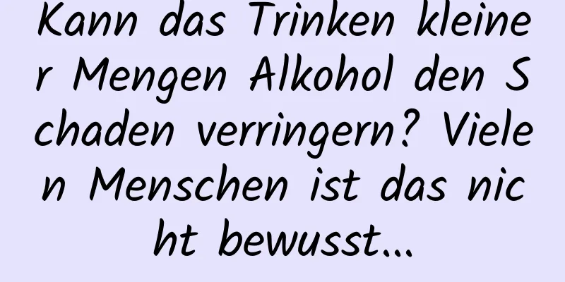 Kann das Trinken kleiner Mengen Alkohol den Schaden verringern? Vielen Menschen ist das nicht bewusst...