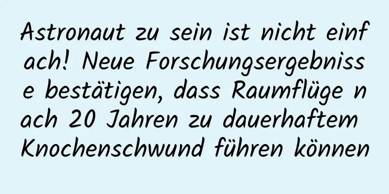 Astronaut zu sein ist nicht einfach! Neue Forschungsergebnisse bestätigen, dass Raumflüge nach 20 Jahren zu dauerhaftem Knochenschwund führen können