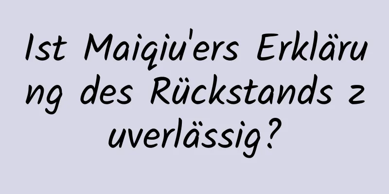 Ist Maiqiu'ers Erklärung des Rückstands zuverlässig?