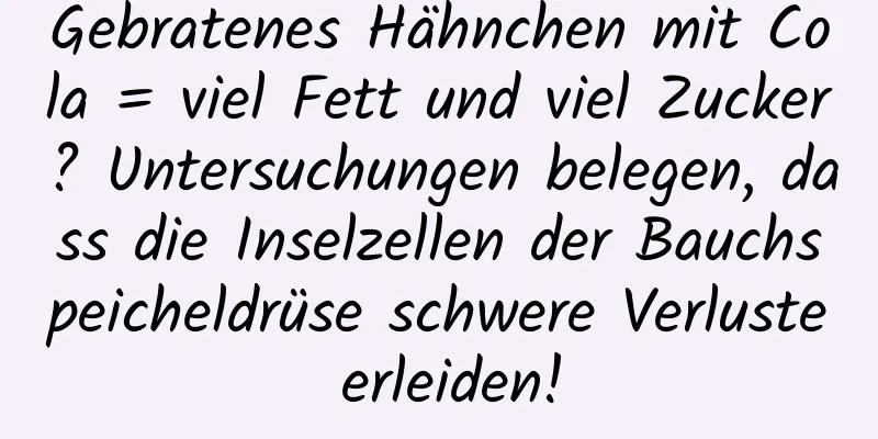 Gebratenes Hähnchen mit Cola = viel Fett und viel Zucker? Untersuchungen belegen, dass die Inselzellen der Bauchspeicheldrüse schwere Verluste erleiden!