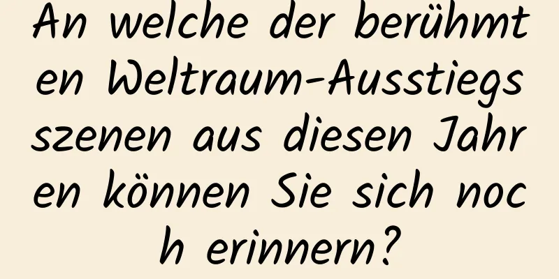An welche der berühmten Weltraum-Ausstiegsszenen aus diesen Jahren können Sie sich noch erinnern?
