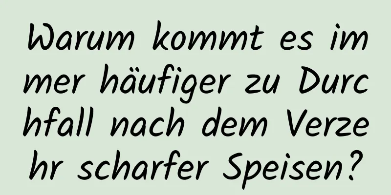 Warum kommt es immer häufiger zu Durchfall nach dem Verzehr scharfer Speisen?