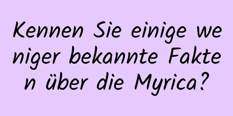 Kennen Sie einige weniger bekannte Fakten über die Myrica?