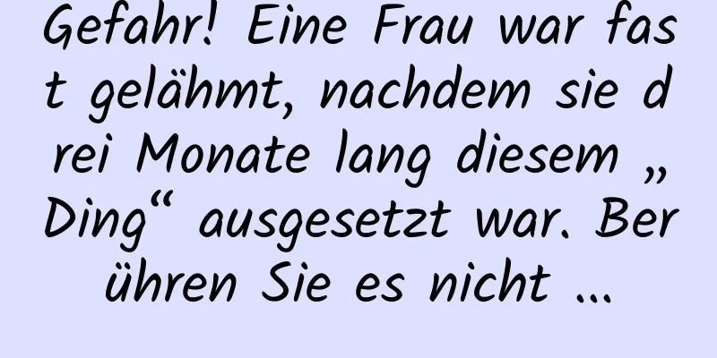 Gefahr! Eine Frau war fast gelähmt, nachdem sie drei Monate lang diesem „Ding“ ausgesetzt war. Berühren Sie es nicht ...