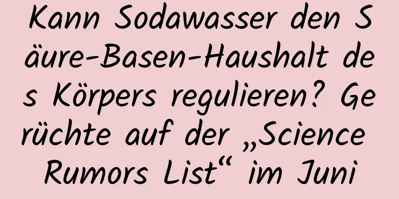 Kann Sodawasser den Säure-Basen-Haushalt des Körpers regulieren? Gerüchte auf der „Science Rumors List“ im Juni