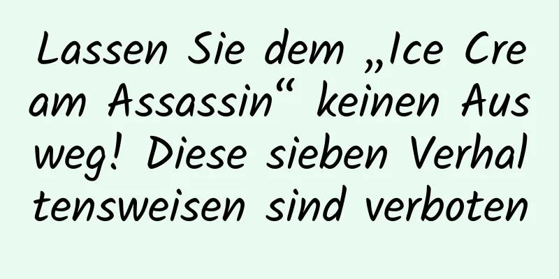 Lassen Sie dem „Ice Cream Assassin“ keinen Ausweg! Diese sieben Verhaltensweisen sind verboten