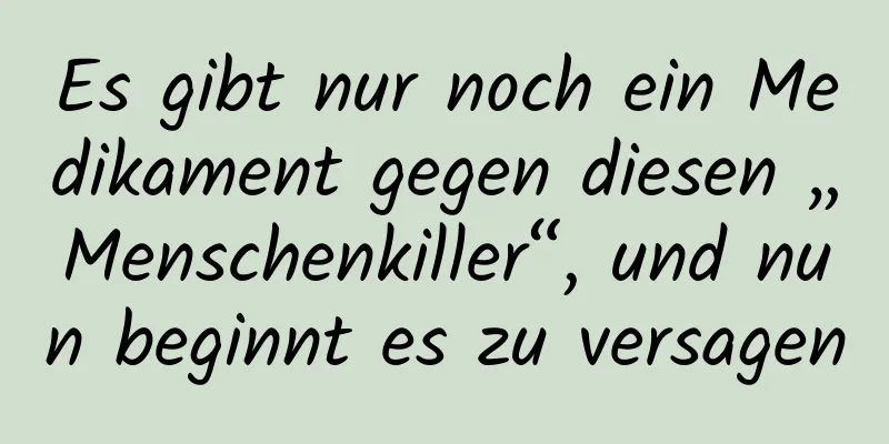 Es gibt nur noch ein Medikament gegen diesen „Menschenkiller“, und nun beginnt es zu versagen
