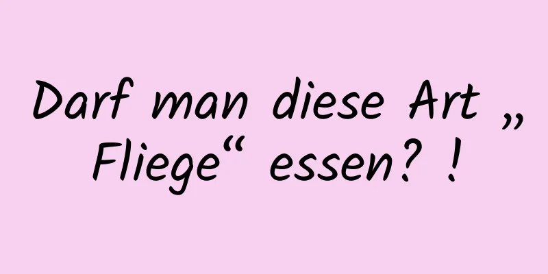 Darf man diese Art „Fliege“ essen? !