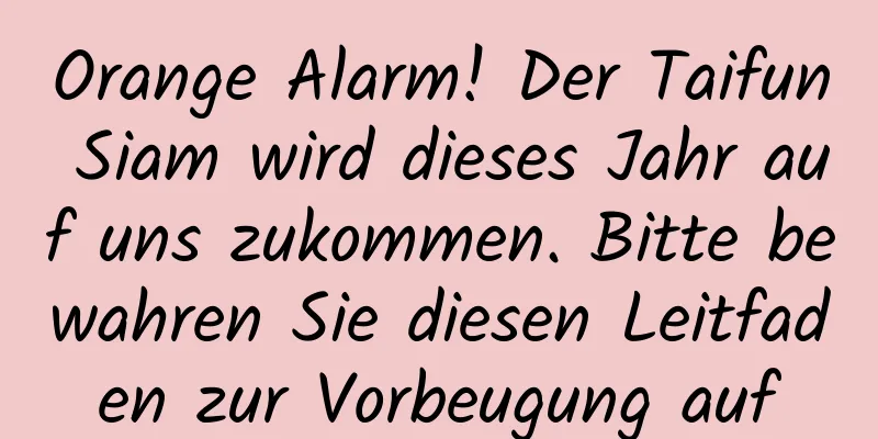 Orange Alarm! Der Taifun Siam wird dieses Jahr auf uns zukommen. Bitte bewahren Sie diesen Leitfaden zur Vorbeugung auf