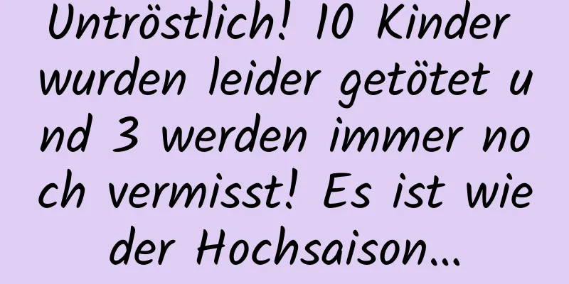 Untröstlich! 10 Kinder wurden leider getötet und 3 werden immer noch vermisst! Es ist wieder Hochsaison…