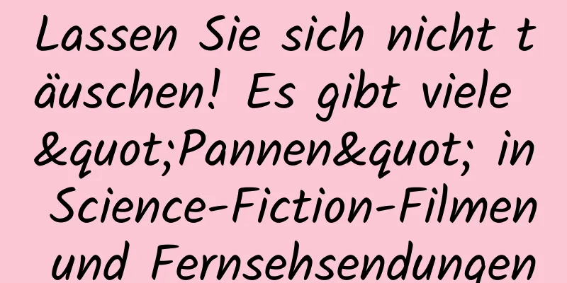 Lassen Sie sich nicht täuschen! Es gibt viele "Pannen" in Science-Fiction-Filmen und Fernsehsendungen