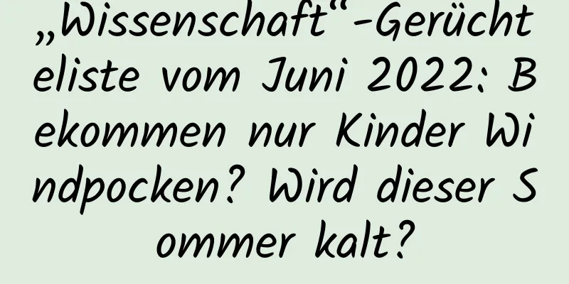 „Wissenschaft“-Gerüchteliste vom Juni 2022: Bekommen nur Kinder Windpocken? Wird dieser Sommer kalt?