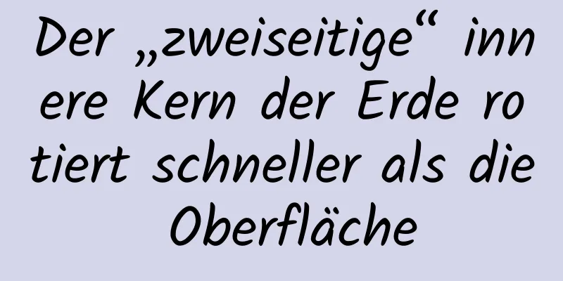 Der „zweiseitige“ innere Kern der Erde rotiert schneller als die Oberfläche