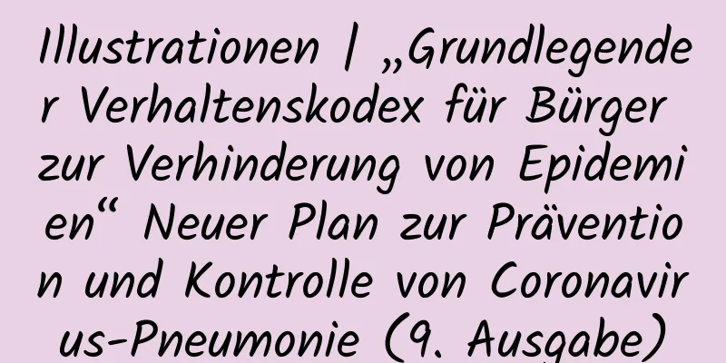 Illustrationen | „Grundlegender Verhaltenskodex für Bürger zur Verhinderung von Epidemien“ Neuer Plan zur Prävention und Kontrolle von Coronavirus-Pneumonie (9. Ausgabe)