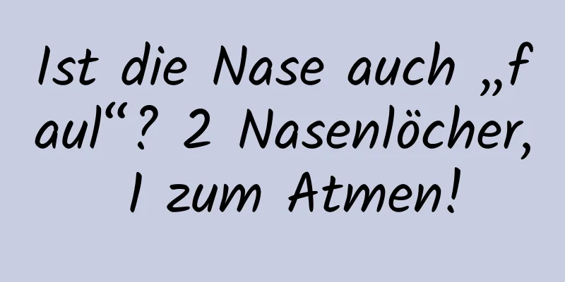 Ist die Nase auch „faul“? 2 Nasenlöcher, 1 zum Atmen!