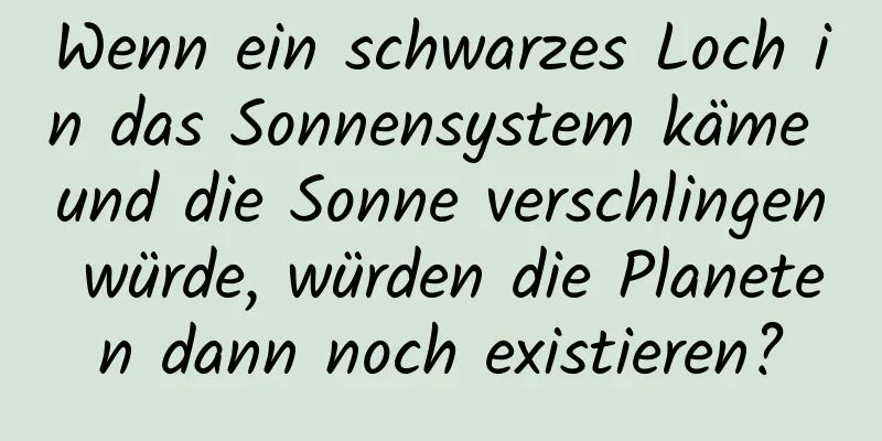 Wenn ein schwarzes Loch in das Sonnensystem käme und die Sonne verschlingen würde, würden die Planeten dann noch existieren?
