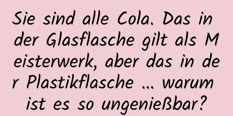 Sie sind alle Cola. Das in der Glasflasche gilt als Meisterwerk, aber das in der Plastikflasche ... warum ist es so ungenießbar?