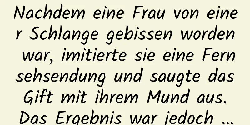 Nachdem eine Frau von einer Schlange gebissen worden war, imitierte sie eine Fernsehsendung und saugte das Gift mit ihrem Mund aus. Das Ergebnis war jedoch …
