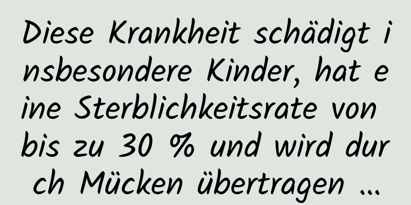 Diese Krankheit schädigt insbesondere Kinder, hat eine Sterblichkeitsrate von bis zu 30 % und wird durch Mücken übertragen …