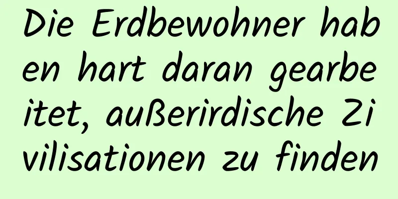 Die Erdbewohner haben hart daran gearbeitet, außerirdische Zivilisationen zu finden