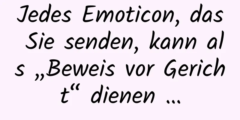 Jedes Emoticon, das Sie senden, kann als „Beweis vor Gericht“ dienen …