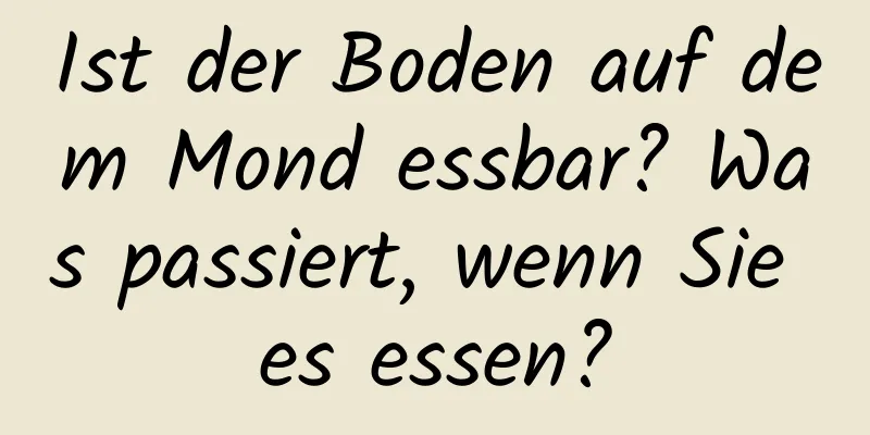 Ist der Boden auf dem Mond essbar? Was passiert, wenn Sie es essen?