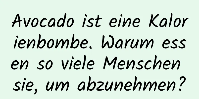 Avocado ist eine Kalorienbombe. Warum essen so viele Menschen sie, um abzunehmen?