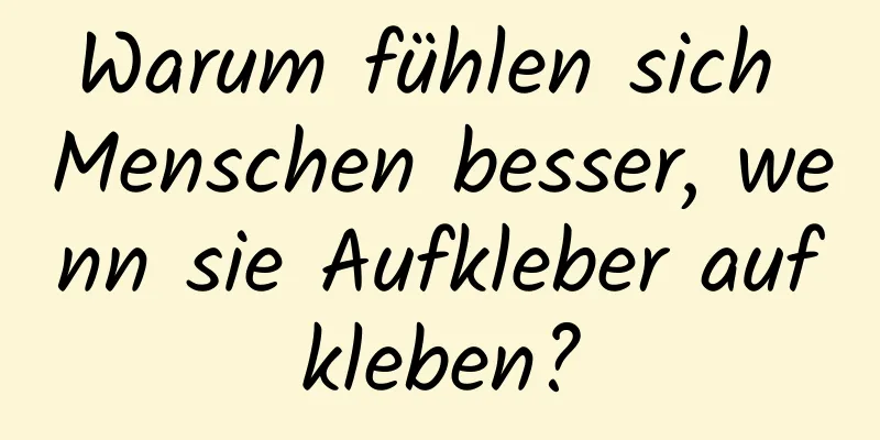 Warum fühlen sich Menschen besser, wenn sie Aufkleber aufkleben?