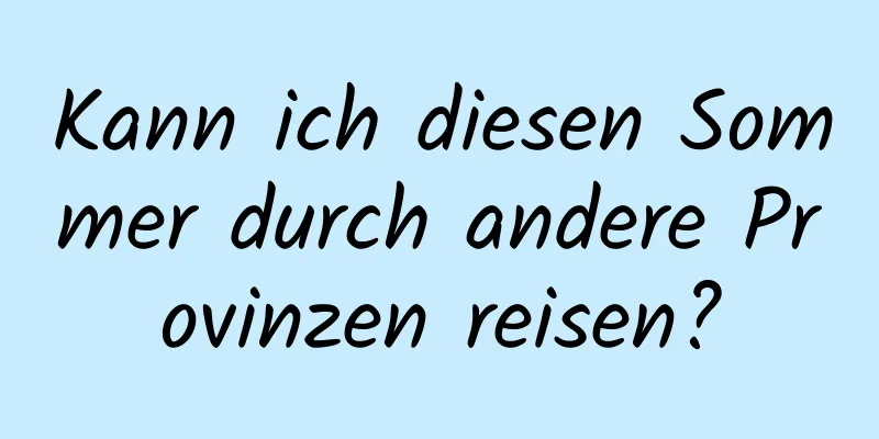 Kann ich diesen Sommer durch andere Provinzen reisen?