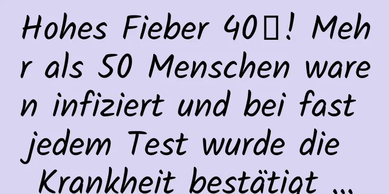 Hohes Fieber 40℃! Mehr als 50 Menschen waren infiziert und bei fast jedem Test wurde die Krankheit bestätigt …