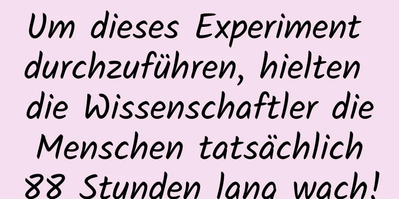 Um dieses Experiment durchzuführen, hielten die Wissenschaftler die Menschen tatsächlich 88 Stunden lang wach!