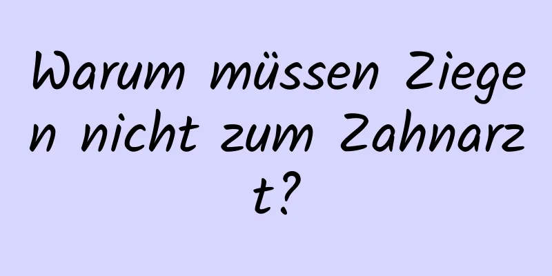 Warum müssen Ziegen nicht zum Zahnarzt?