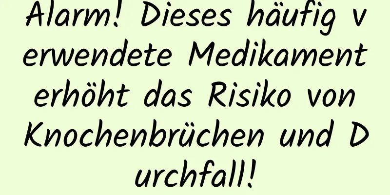 Alarm! Dieses häufig verwendete Medikament erhöht das Risiko von Knochenbrüchen und Durchfall!