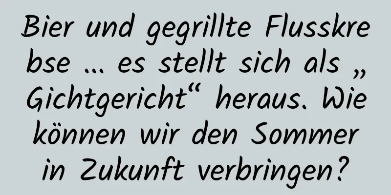 Bier und gegrillte Flusskrebse ... es stellt sich als „Gichtgericht“ heraus. Wie können wir den Sommer in Zukunft verbringen?