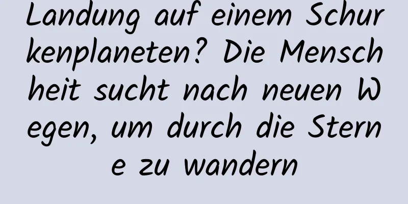 Landung auf einem Schurkenplaneten? Die Menschheit sucht nach neuen Wegen, um durch die Sterne zu wandern