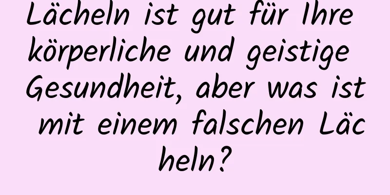 Lächeln ist gut für Ihre körperliche und geistige Gesundheit, aber was ist mit einem falschen Lächeln?
