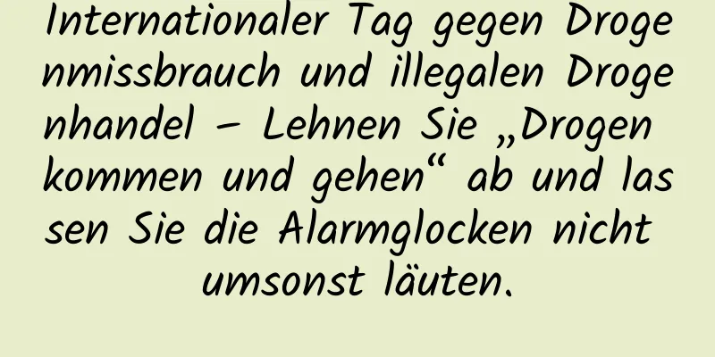 Internationaler Tag gegen Drogenmissbrauch und illegalen Drogenhandel – Lehnen Sie „Drogen kommen und gehen“ ab und lassen Sie die Alarmglocken nicht umsonst läuten.