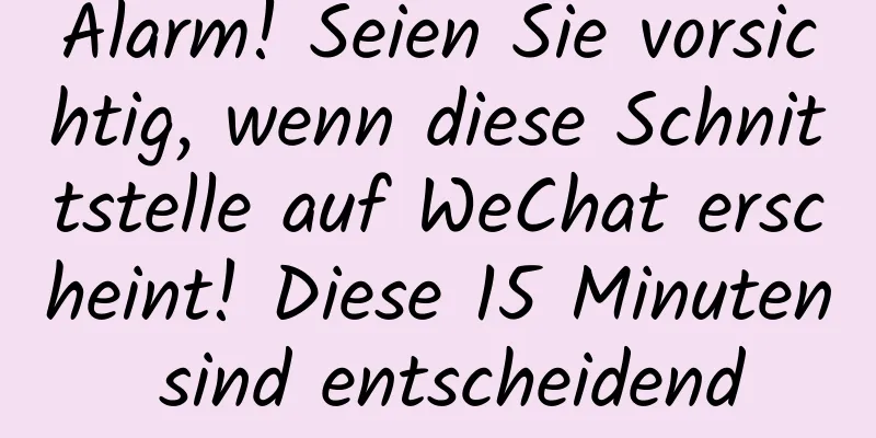 Alarm! Seien Sie vorsichtig, wenn diese Schnittstelle auf WeChat erscheint! Diese 15 Minuten sind entscheidend