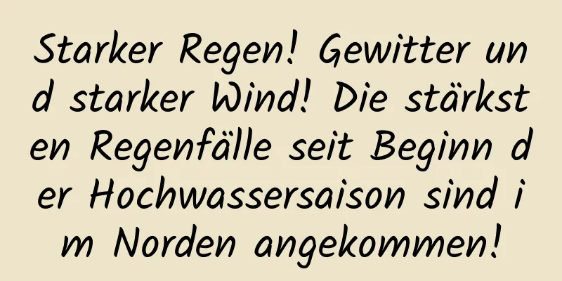 Starker Regen! Gewitter und starker Wind! Die stärksten Regenfälle seit Beginn der Hochwassersaison sind im Norden angekommen!