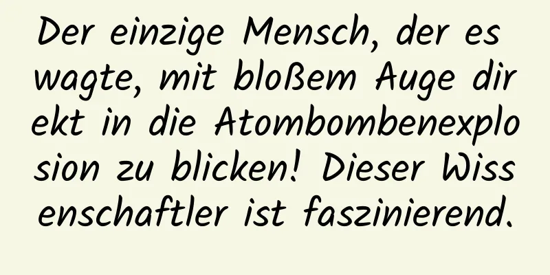 Der einzige Mensch, der es wagte, mit bloßem Auge direkt in die Atombombenexplosion zu blicken! Dieser Wissenschaftler ist faszinierend.