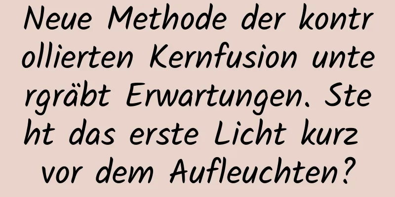 Neue Methode der kontrollierten Kernfusion untergräbt Erwartungen. Steht das erste Licht kurz vor dem Aufleuchten?
