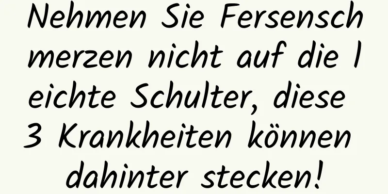 Nehmen Sie Fersenschmerzen nicht auf die leichte Schulter, diese 3 Krankheiten können dahinter stecken!