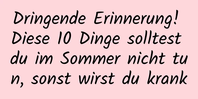 Dringende Erinnerung! Diese 10 Dinge solltest du im Sommer nicht tun, sonst wirst du krank