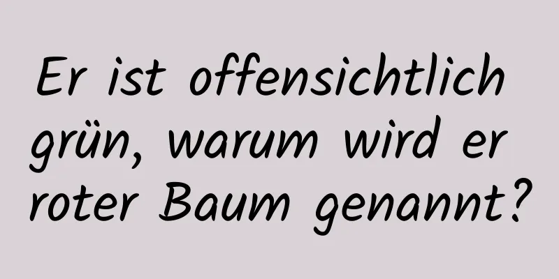 Er ist offensichtlich grün, warum wird er roter Baum genannt?